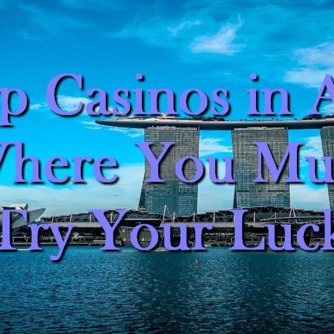 Top Casinos in Asia Where You Must Try Your Luck