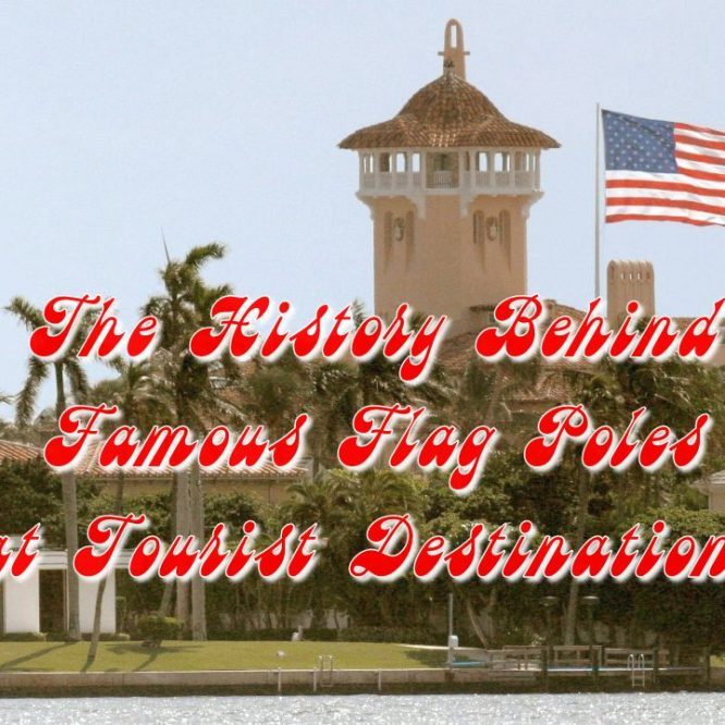 The History Behind Famous Flag Poles at Tourist Destinations