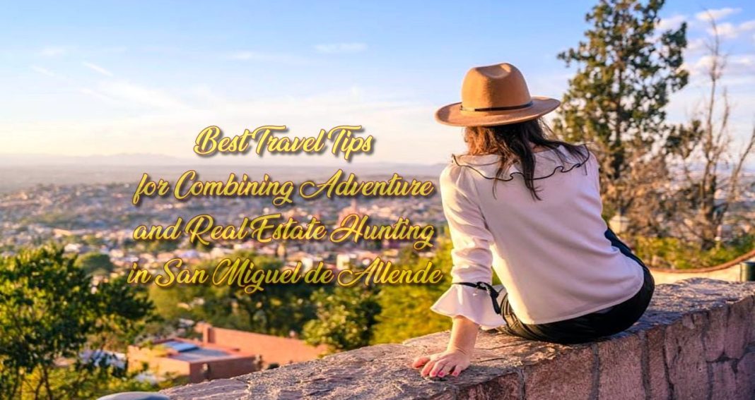 Best Travel Tips for Combining Adventure and Real Estate Hunting in San Miguel de Allende